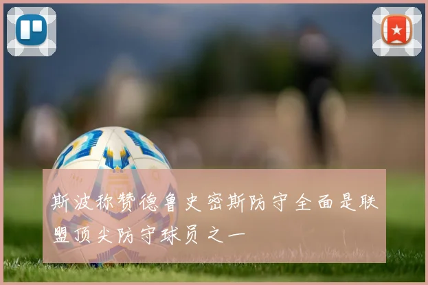 斯波称赞德鲁史密斯防守全面是联盟顶尖防守球员之一