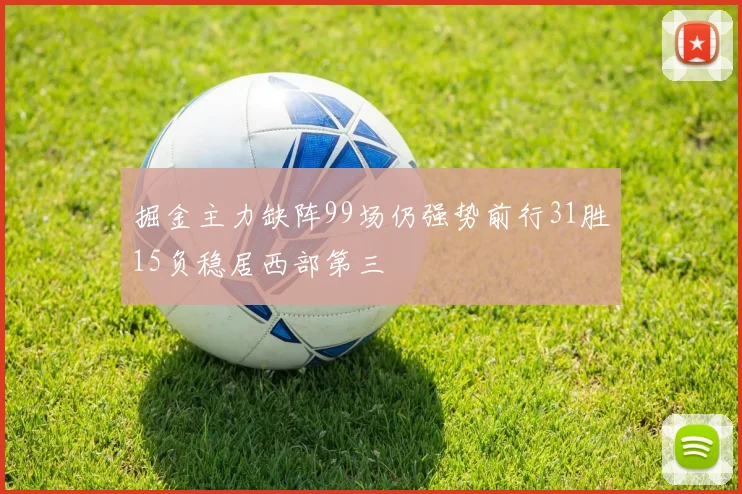 掘金主力缺阵99场仍强势前行31胜15负稳居西部第三