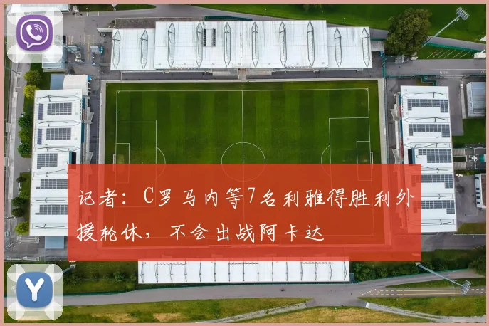 记者：C罗马内等7名利雅得胜利外援轮休，不会出战阿卡达