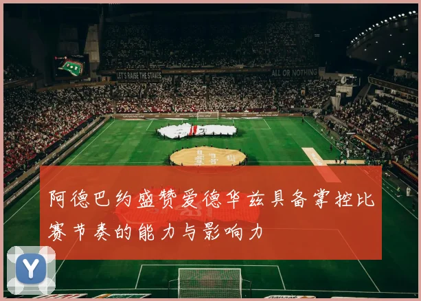 阿德巴约盛赞爱德华兹具备掌控比赛节奏的能力与影响力