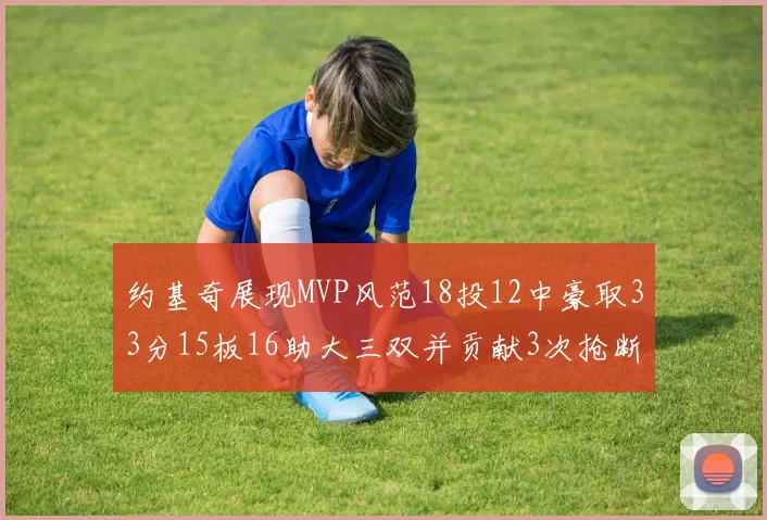 约基奇展现MVP风范18投12中豪取33分15板16助大三双并贡献3次抢断