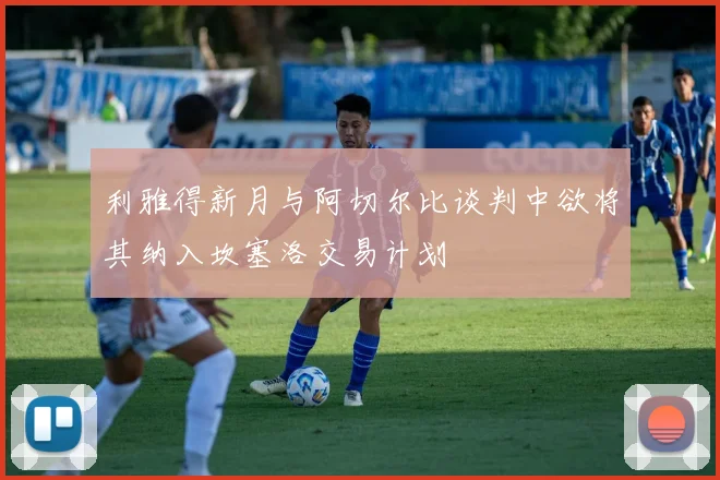 利雅得新月与阿切尔比谈判中欲将其纳入坎塞洛交易计划