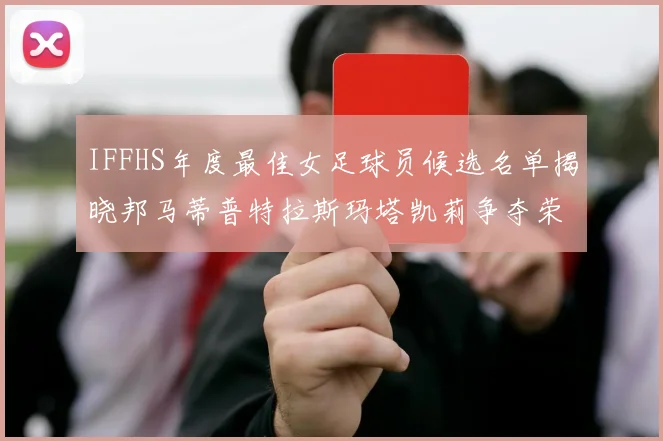 IFFHS年度最佳女足球员候选名单揭晓邦马蒂普特拉斯玛塔凯莉争夺荣誉