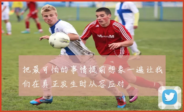 把最可怕的事情提前想象一遍让我们在真正发生时从容应对