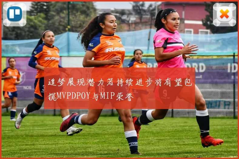 追梦展现潜力若持续进步将有望包揽MVPDPOY与MIP荣誉