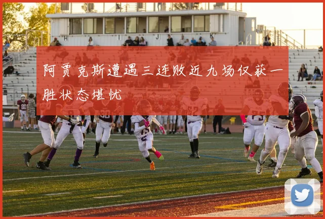 阿贾克斯遭遇三连败近九场仅获一胜状态堪忧