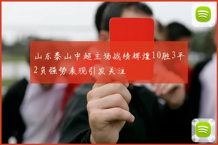 山东泰山中超主场战绩辉煌10胜3平2负强势表现引发关注