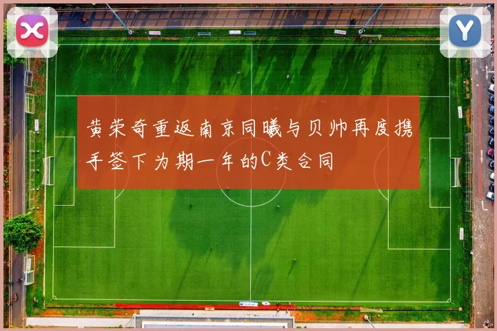 黄荣奇重返南京同曦与贝帅再度携手签下为期一年的C类合同