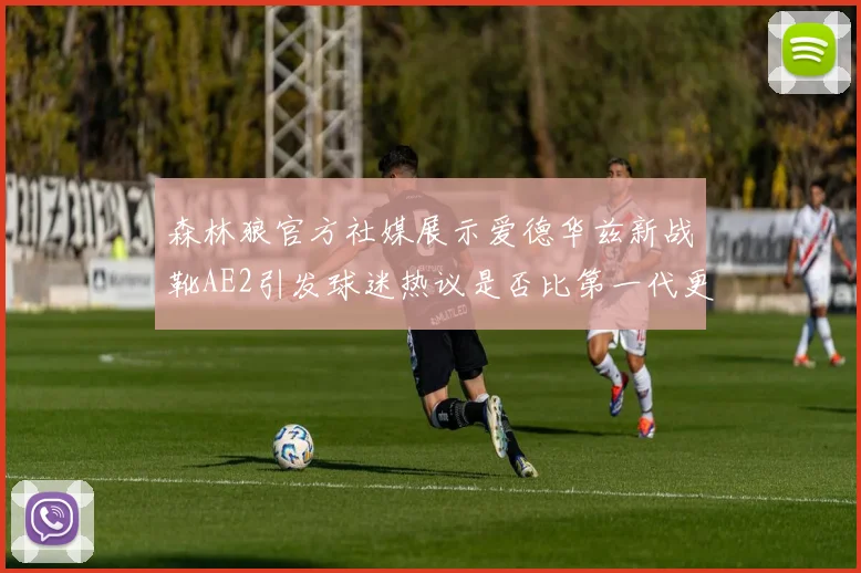 森林狼官方社媒展示爱德华兹新战靴AE2引发球迷热议是否比第一代更出色
