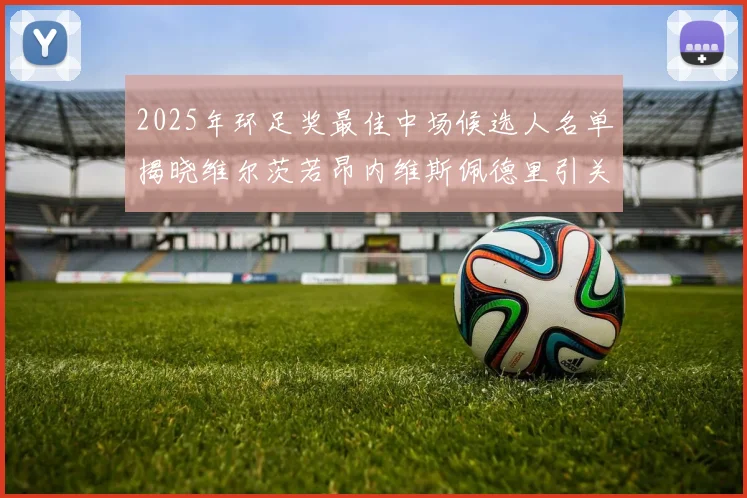 2025年环足奖最佳中场候选人名单揭晓维尔茨若昂内维斯佩德里引关注