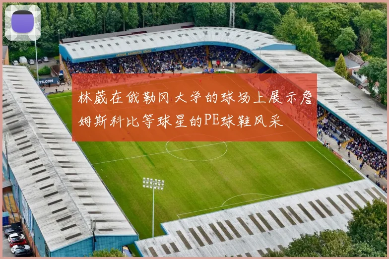 林葳在俄勒冈大学的球场上展示詹姆斯科比等球星的PE球鞋风采