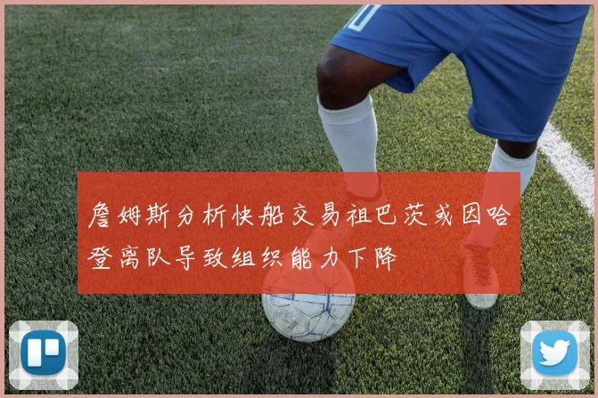 詹姆斯分析快船交易祖巴茨或因哈登离队导致组织能力下降