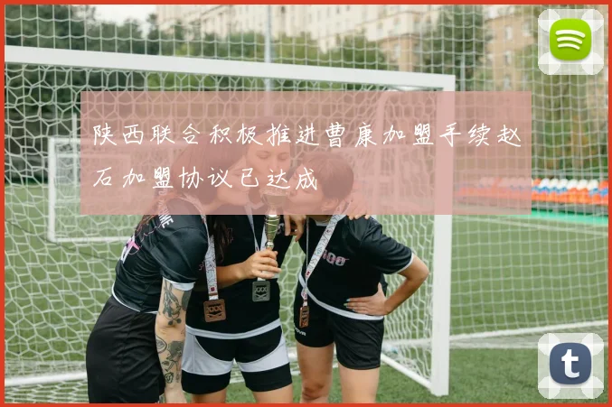 陕西联合积极推进曹康加盟手续赵石加盟协议已达成