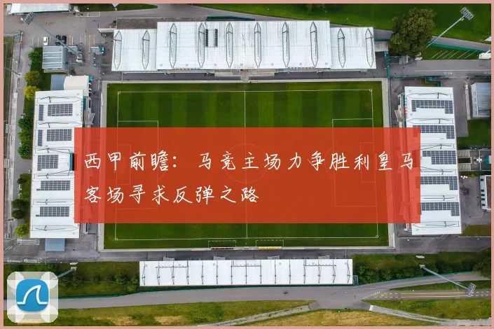 西甲前瞻：马竞主场力争胜利皇马客场寻求反弹之路