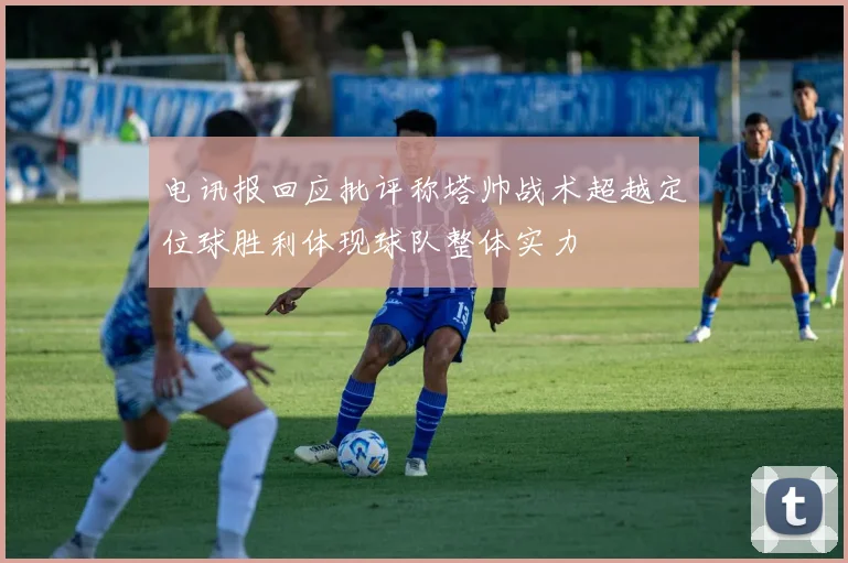 电讯报回应批评称塔帅战术超越定位球胜利体现球队整体实力
