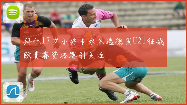 拜仁17岁小将卡尔入选德国U21征战欧青赛资格赛引关注