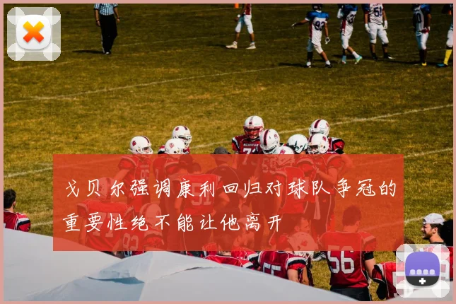 戈贝尔强调康利回归对球队争冠的重要性绝不能让他离开