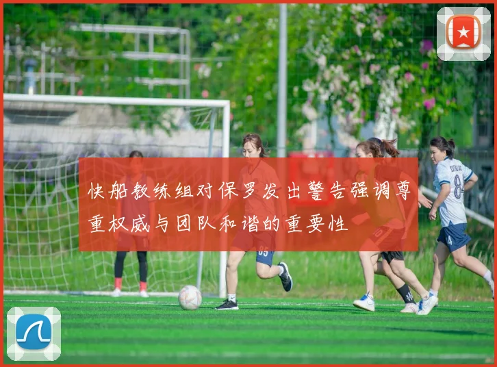 快船教练组对保罗发出警告强调尊重权威与团队和谐的重要性
