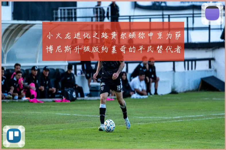 小火龙进化之路费尔顿称申京为萨博尼斯升级版约基奇的平民替代者