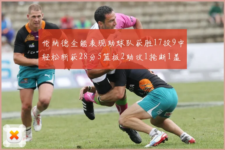 伦纳德全能表现助球队获胜17投9中轻松斩获28分5篮板2助攻1抢断1盖帽