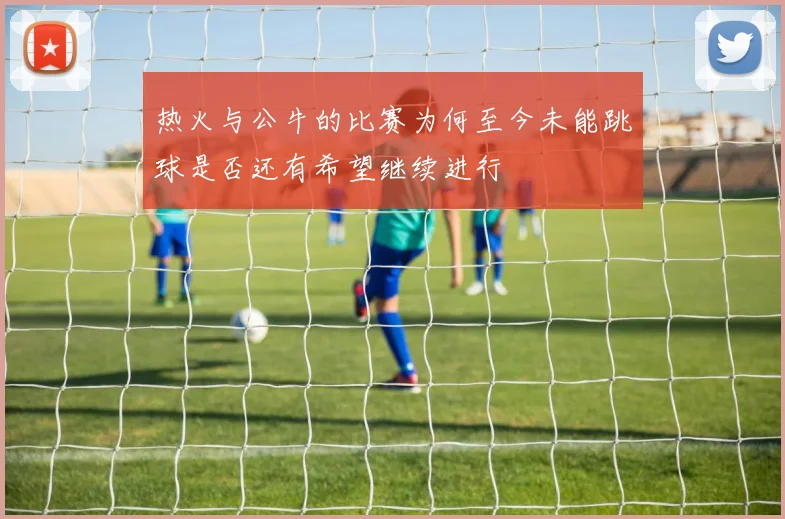 热火与公牛的比赛为何至今未能跳球是否还有希望继续进行