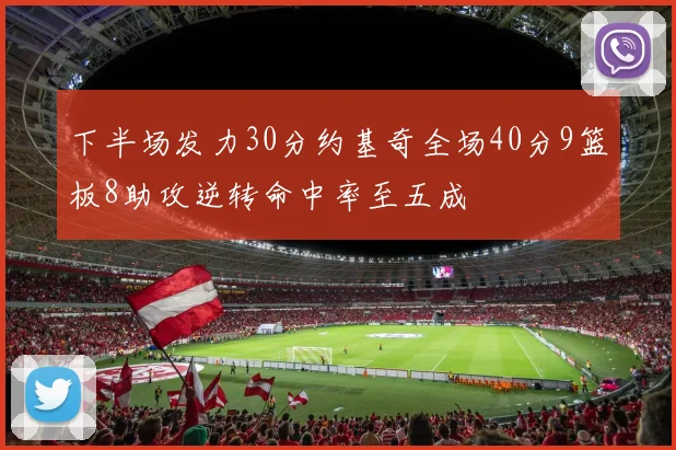 下半场发力30分约基奇全场40分9篮板8助攻逆转命中率至五成