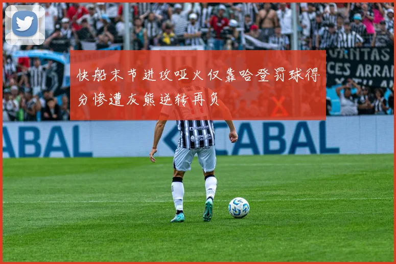 快船末节进攻哑火仅靠哈登罚球得分惨遭灰熊逆转再负