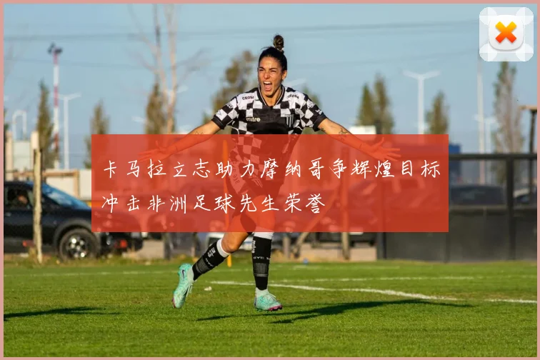 卡马拉立志助力摩纳哥争辉煌目标冲击非洲足球先生荣誉